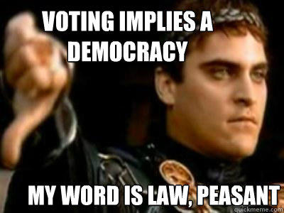 voting implies a democracy my word is law, peasant  