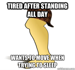 tired after standing all day wants to move when trying to sleep  Scumbag Leg