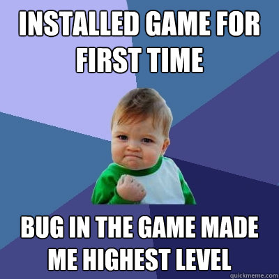 installed game for first time bug in the game made me highest level - installed game for first time bug in the game made me highest level  Success Kid