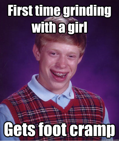 First time grinding with a girl Gets foot cramp - First time grinding with a girl Gets foot cramp  Bad Luck Brian