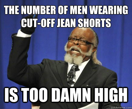 The number of men wearing cut-off jean shorts is too damn high  Too Damn High