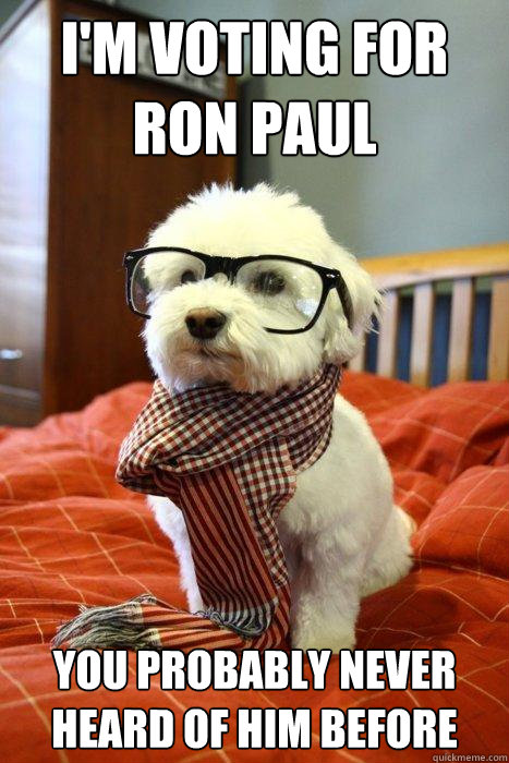 I'm voting for Ron Paul You probably never heard of him before - I'm voting for Ron Paul You probably never heard of him before  Hipster Dog