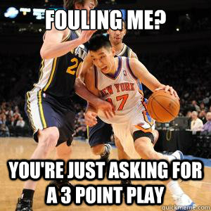 fouling me? you're just asking for a 3 point play  Jeremy Lin