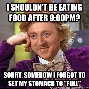 I shouldn't be eating food after 9:00pm? sorry, somehow i forgot to set my stomach to 