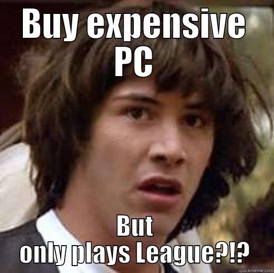 LoL fail! - BUY EXPENSIVE PC BUT ONLY PLAYS LEAGUE?!? conspiracy keanu