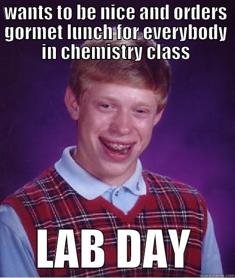 this is #1 - WANTS TO BE NICE AND ORDERS GORMET LUNCH FOR EVERYBODY IN CHEMISTRY CLASS LAB DAY Bad Luck Brian