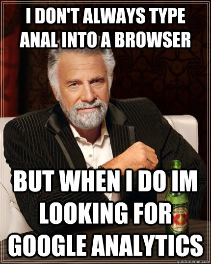 I don't always type ANAL into a browser But when I do Im looking for google analytics Caption 3 goes here  The Most Interesting Man In The World