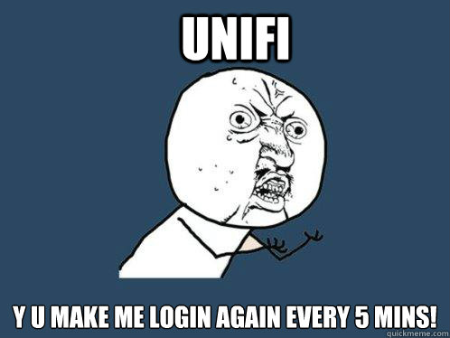 Unifi Y U MAKE ME LOGIN AGAIN EVERY 5 MINS! - Unifi Y U MAKE ME LOGIN AGAIN EVERY 5 MINS!  Y U No