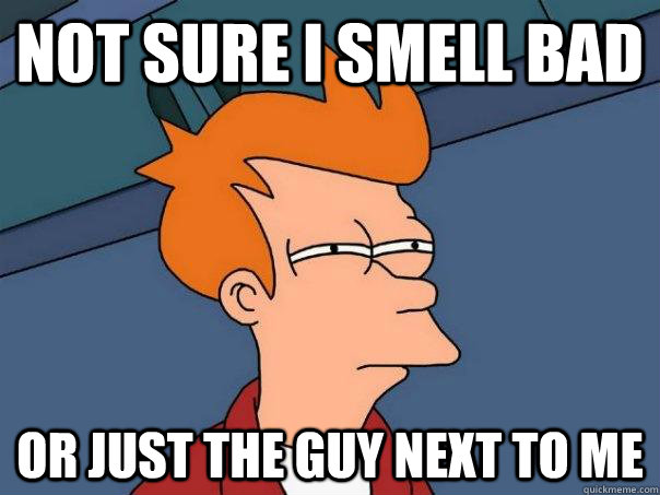 NOT SURE i smell bad or just the guy next to me - NOT SURE i smell bad or just the guy next to me  Futurama Fry