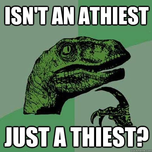 Isn't an athiest Just a thiest?  Philosoraptor