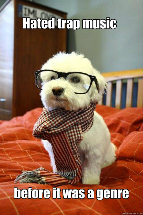 Hated trap music before it was a genre  Hipster Dog