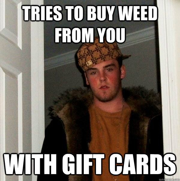 tries to buy weed from you  with gift cards  Scumbag Steve