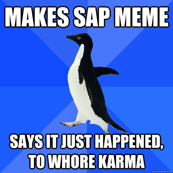 Makes Sap meme says it just happened, to whore karma  Socially Awkward Penguin