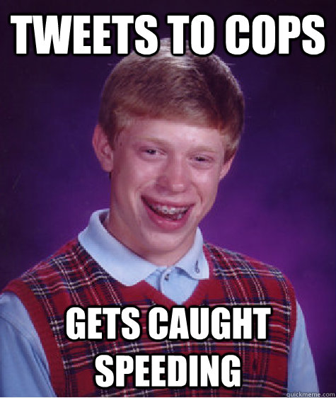 tweets to cops gets caught speeding  Bad Luck Brian