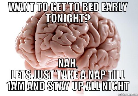 WANT TO GET TO BED EARLY TONIGHT? NAH, LETS JUST TAKE A NAP TILL 1AM AND STAY UP ALL NIGHT Scumbag Brain