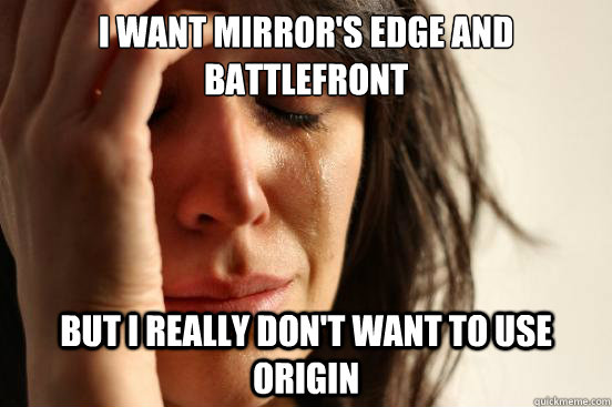 I want mirror's edge and battlefront but I really don't want to use origin  First World Problems