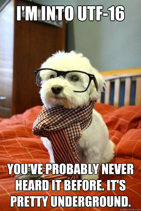 I'm into UTF-16 You've probably never heard it before. It's pretty underground.  Hipster Dog