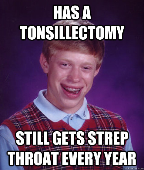 has a tonsillectomy still gets strep throat every year  Bad Luck Brian