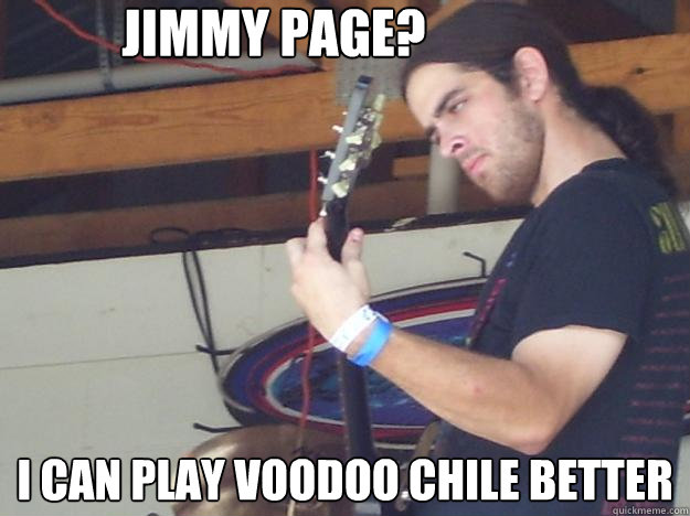 Jimmy Page? I can play voodoo chile better  Scumbag Guitarist