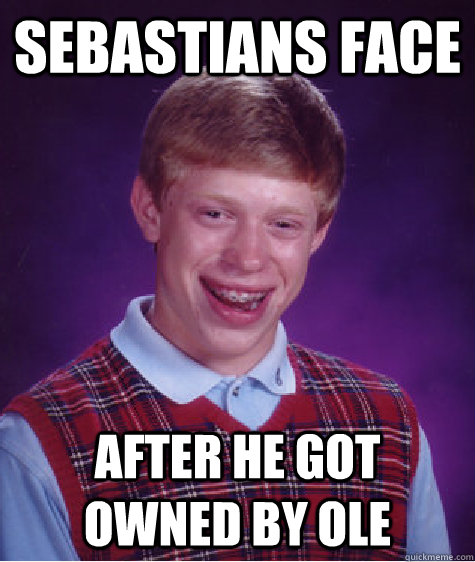 Sebastians face After he got owned by Ole  Bad Luck Brian