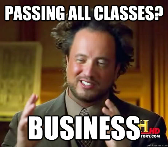 Passing all classes? Business   Ancient Aliens