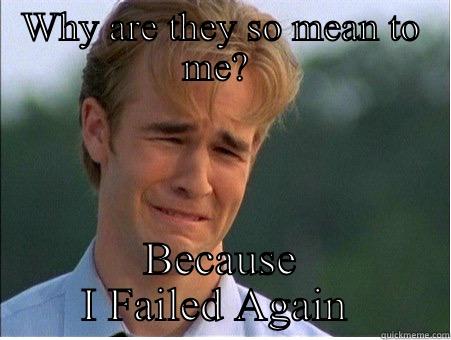 WHY ARE THEY SO MEAN TO ME?  BECAUSE I FAILED AGAIN  1990s Problems