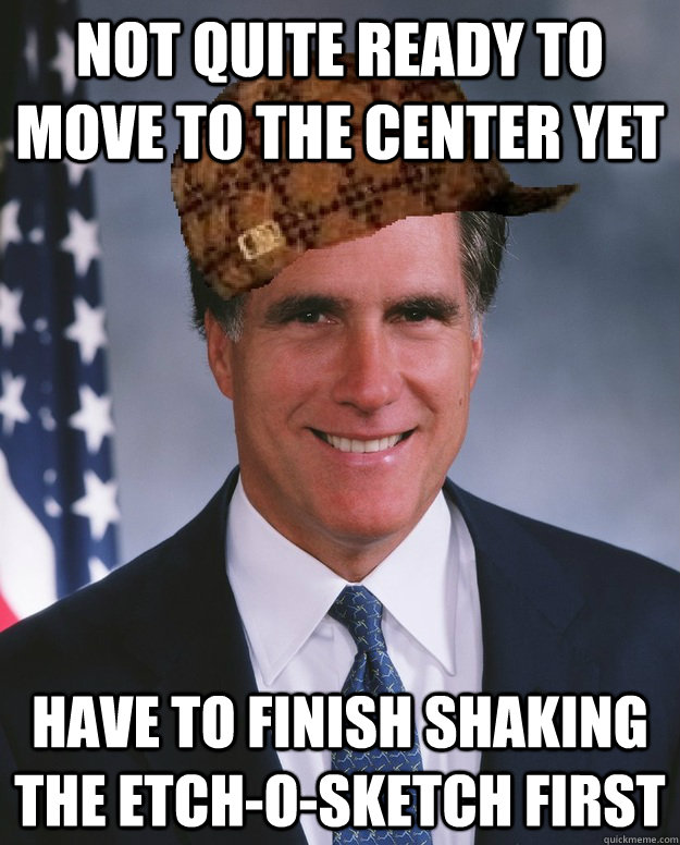 Not quite ready to move to the center yet Have to finish shaking the etch-o-sketch first   Scumbag Romney