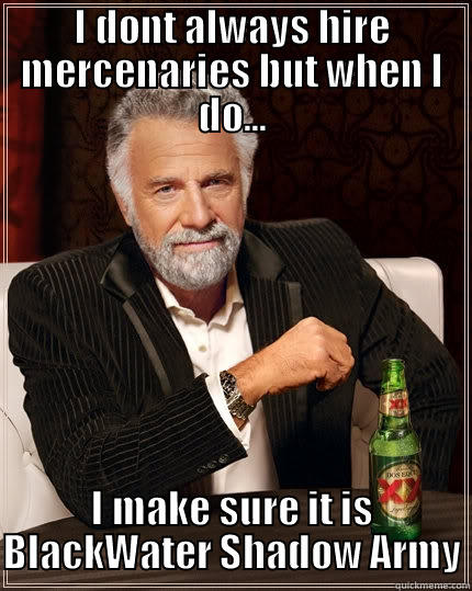 I DONT ALWAYS HIRE MERCENARIES BUT WHEN I DO... I MAKE SURE IT IS BLACKWATER SHADOW ARMY The Most Interesting Man In The World