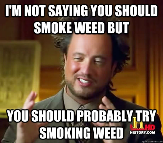 I'm not saying you should smoke weed but You should probably try smoking weed  Ancient Aliens