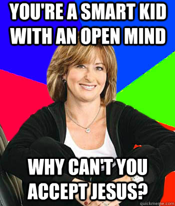 you're a smart kid with an open mind why can't you accept jesus?  Sheltering Suburban Mom