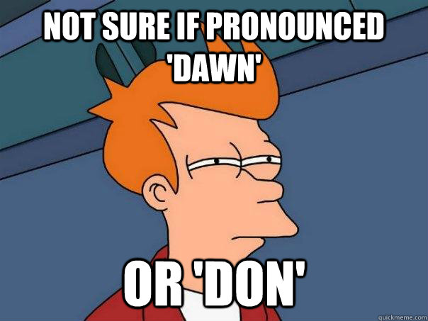 Not sure if pronounced 'Dawn' Or 'Don'  Futurama Fry