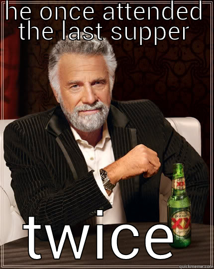 HE ONCE ATTENDED THE LAST SUPPER TWICE The Most Interesting Man In The World