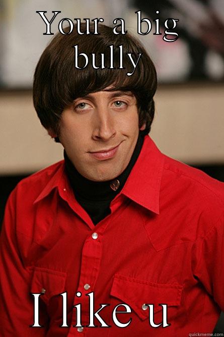 YOUR A BIG BULLY I LIKE U  Pickup Line Scientist