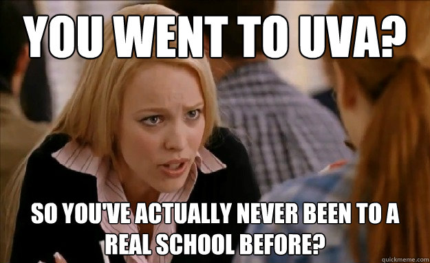 You went to uva? so you've actually never been to a real school before? - You went to uva? so you've actually never been to a real school before?  Misc