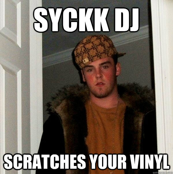 SYCKK DJ Scratches your vinyl  Scumbag Steve