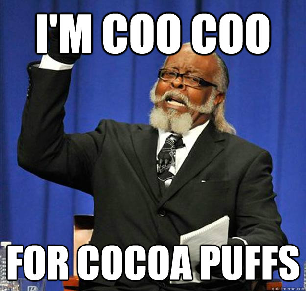 I'm coo coo for cocoa puffs  Jimmy McMillan