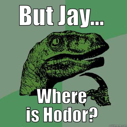 BUT JAY... WHERE IS HODOR? Philosoraptor