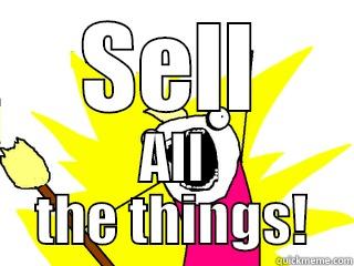 SELL ALL THE THINGS! All The Things