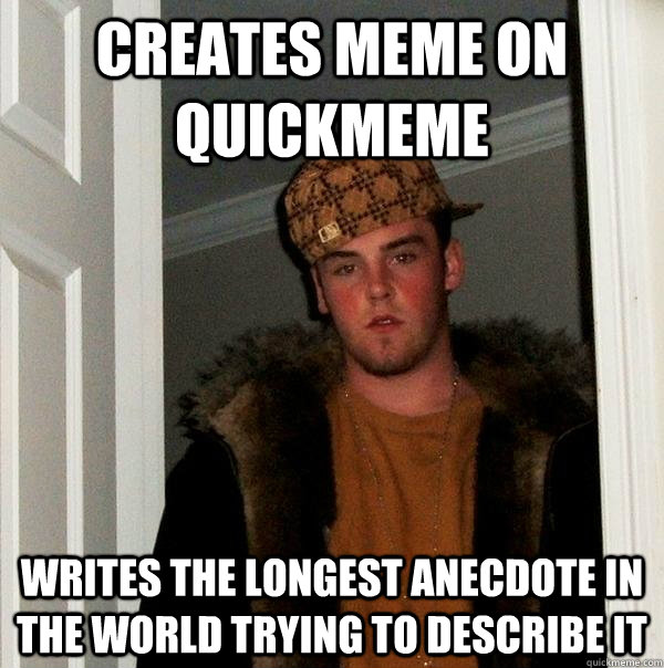 Creates meme on quickmeme Writes the longest anecdote in the world trying to describe it  Scumbag Steve