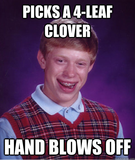 Picks a 4-leaf clover hand blows off - Picks a 4-leaf clover hand blows off  Bad Luck Brian