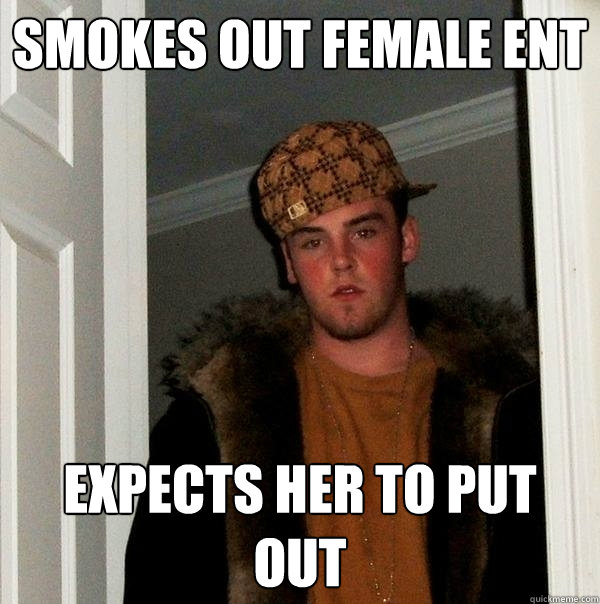 Smokes out female Ent Expects her to put out  Scumbag Steve