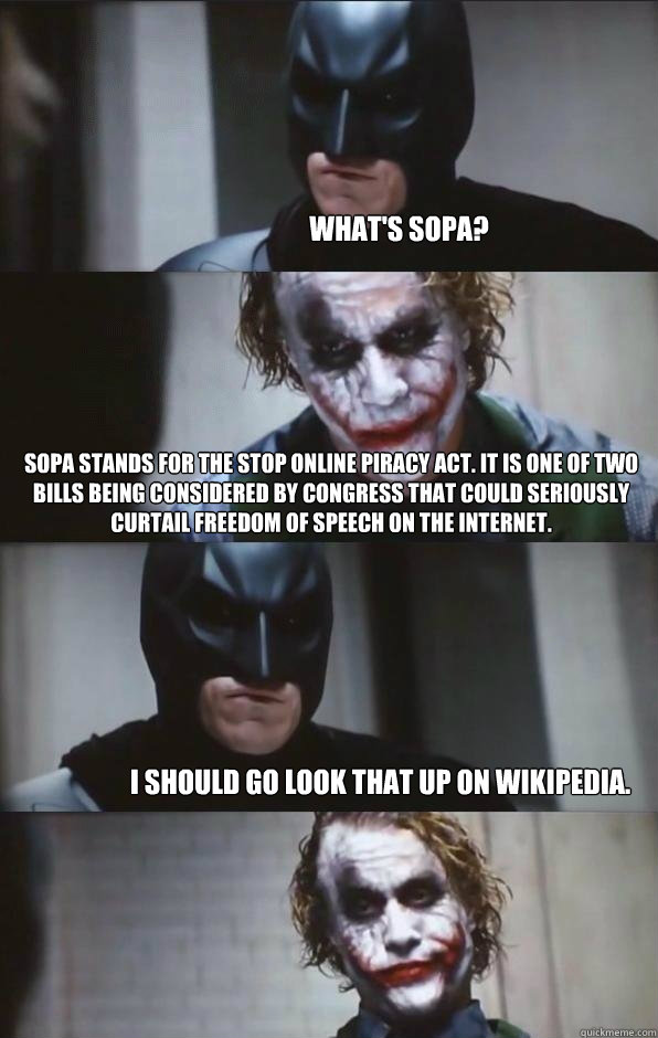 What's SOPA? SOPA stands for the Stop Online Piracy Act. It is one of two bills being considered by congress that could seriously curtail freedom of speech on the Internet. I should go look that up on Wikipedia. - What's SOPA? SOPA stands for the Stop Online Piracy Act. It is one of two bills being considered by congress that could seriously curtail freedom of speech on the Internet. I should go look that up on Wikipedia.  Batman Panel