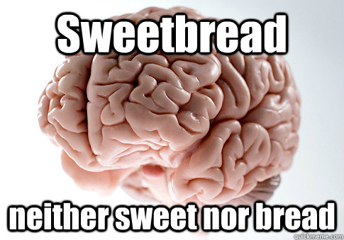 Sweetbread  neither sweet nor bread  Scumbag Brain