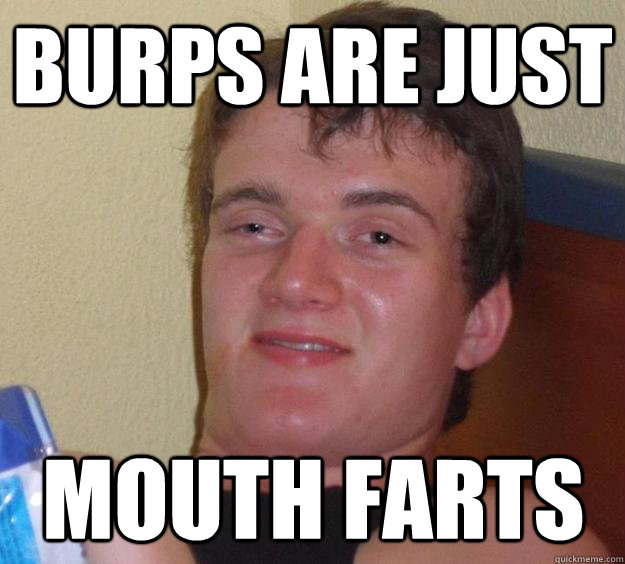 Burps are just Mouth Farts - Burps are just Mouth Farts  10 Guy