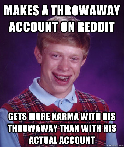 Makes a throwaway account on Reddit Gets more karma with his throwaway than with his actual account  Bad Luck Brian