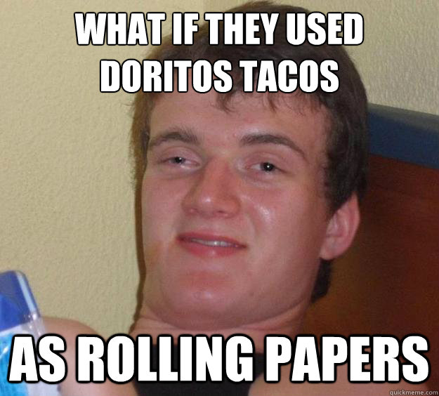 what if they used doritos tacos as rolling papers  10 Guy