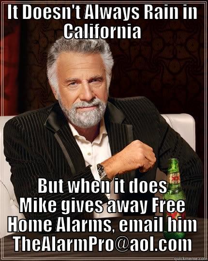 Free Home Alarm - IT DOESN'T ALWAYS RAIN IN CALIFORNIA BUT WHEN IT DOES MIKE GIVES AWAY FREE HOME ALARMS, EMAIL HIM THEALARMPRO@AOL.COM The Most Interesting Man In The World