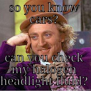 SO YOU KNOW CARS? CAN YOU CHECK MY HALOGEN HEADLIGHT FLUID? Condescending Wonka