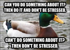 Can you do something about it?  Then do it and don't be stressed. Can't do something about it?  Then don't be stressed. - Can you do something about it?  Then do it and don't be stressed. Can't do something about it?  Then don't be stressed.  Good Advice Duck