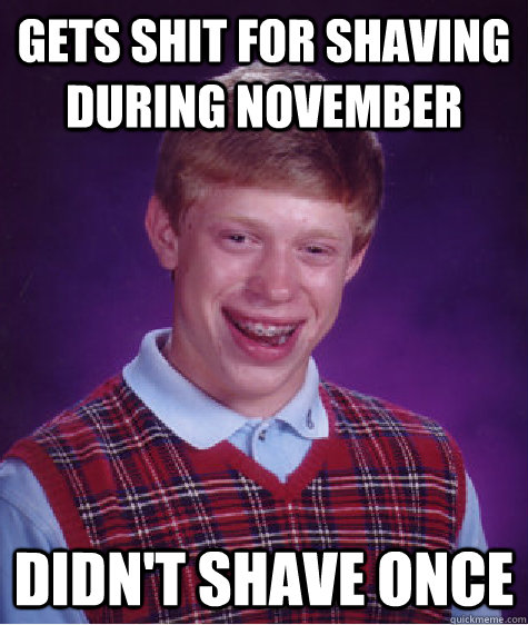 Gets Shit for shaving during November  Didn't Shave Once - Gets Shit for shaving during November  Didn't Shave Once  Bad Luck Brian